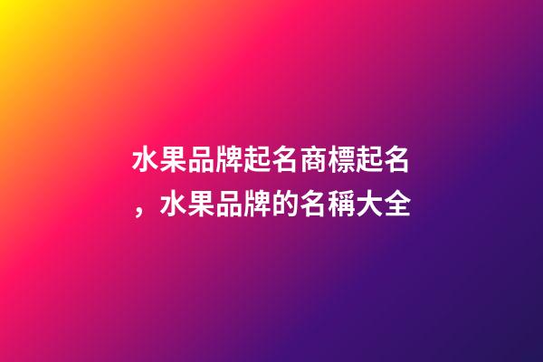 水果品牌起名商標起名，水果品牌的名稱大全-第1張-商標起名-玄機派